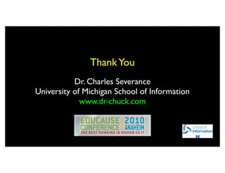 Thank You
           Dr. Charles Severance
University of Michigan School of Information
             www.dr-chuck.com
 