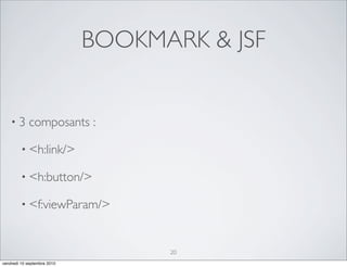 BOOKMARK & JSF


    •3       composants :

         • <h:link/>

         • <h:button/>

         • <f:viewParam/>



                                   20
vendredi 10 septembre 2010
 