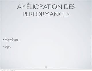 AMÉLIORATION DES
                              PERFORMANCES


    • ViewState,

    • Ajax




                                    40
vendredi 10 septembre 2010
 