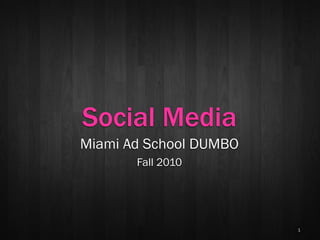 Social Media
Miami Ad School DUMBO
       Fall 2010




                        1
 