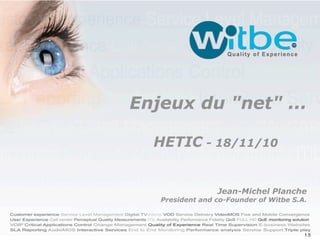 Enjeux du "net" ...

  HETIC - 18/11/10


                 Jean-Michel Planche
   President and co-Founder of Witbe S.A.




                                        1.5
 