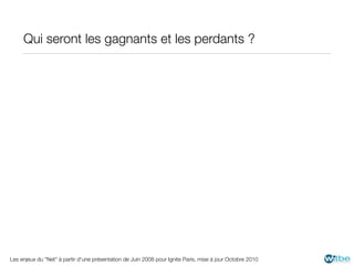 Qui seront les gagnants et les perdants ?




Les enjeux du "Net" à partir d'une présentation de Juin 2008 pour Ignite Paris, mise à jour Octobre 2010
 