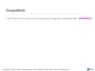 Ecosystème

     • En France on se meurt de ne pas savoir s’organiser collectivement : ENSEMBLE




Les enjeux du "Net" à partir d'une présentation de Juin 2008 pour Ignite Paris, mise à jour Octobre 2010
 