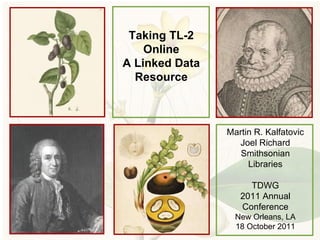 Taking TL-2 Online A Linked Data Resource Martin R. Kalfatovic Joel Richard Smithsonian Libraries TDWG 2011 Annual Conference New Orleans, LA 18 October 2011 