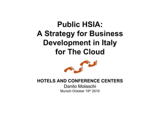 Public HSIA:
A Strategy for Business
Development in Italy
for The Cloud
HOTELS AND CONFERENCE CENTERS
Danilo Molaschi
Munich October 19th 2010
 