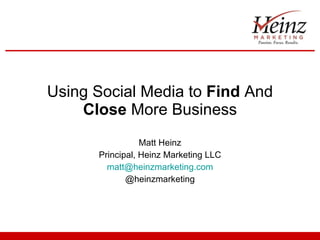 Using Social Media to  Find  And  Close  More Business Matt Heinz Principal, Heinz Marketing LLC [email_address] @heinzmarketing 