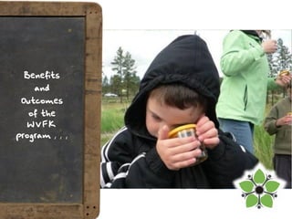 Benefits
    and
 Outcomes
   of the
   WVFK
program , , ,
 