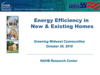 Dedicated to improving home building since 1964.




                     Energy Efficiency in
                    New & Existing Homes

                       Greening Midwest Communities
                              October 20, 2010



                               NAHB Research Center
 