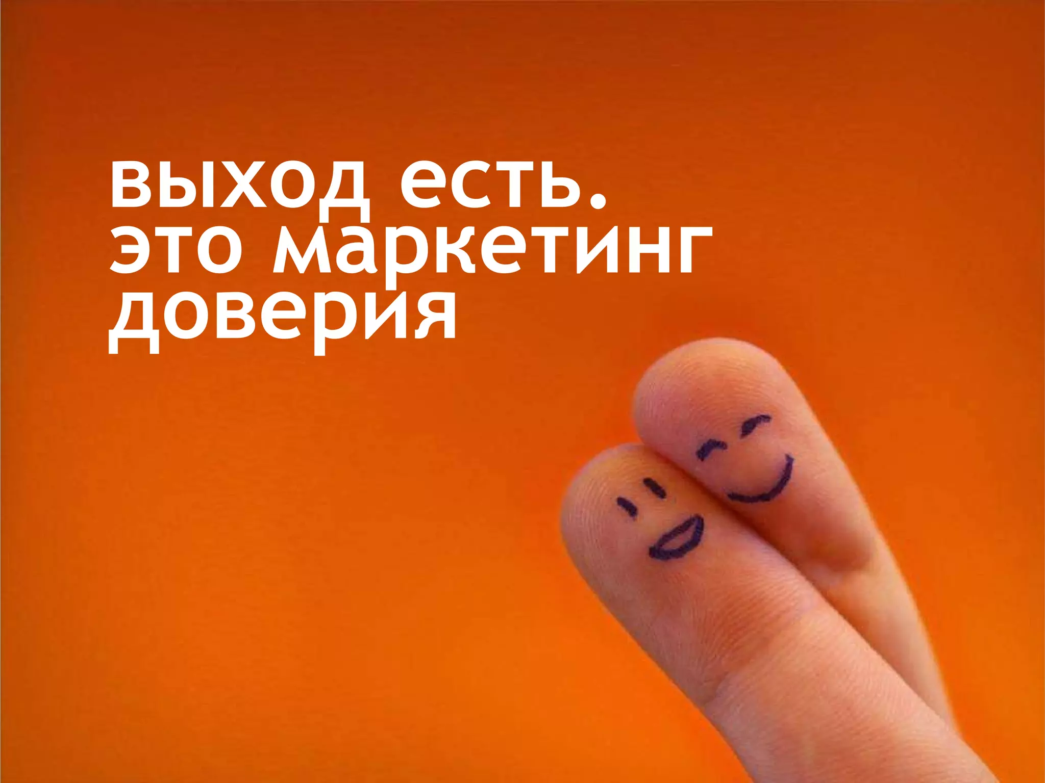 выход есть. это маркетинг доверия 