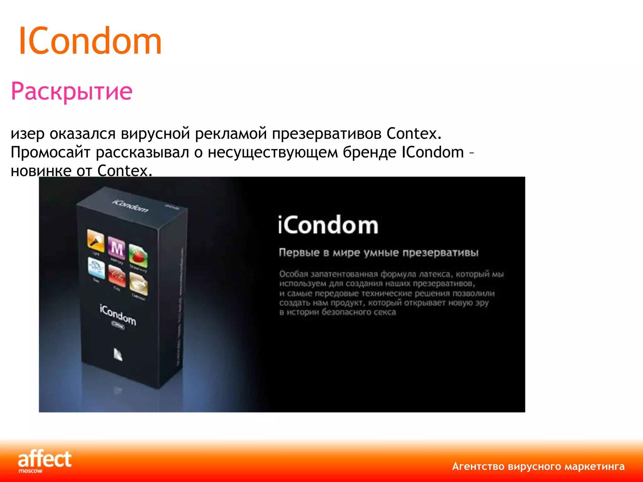 ICondom  Раскрытие Тизер оказался вирусной рекламой презервативов Contex. Промосайт рассказывал о несуществующем бренде ICondom – новинке от Contex.  