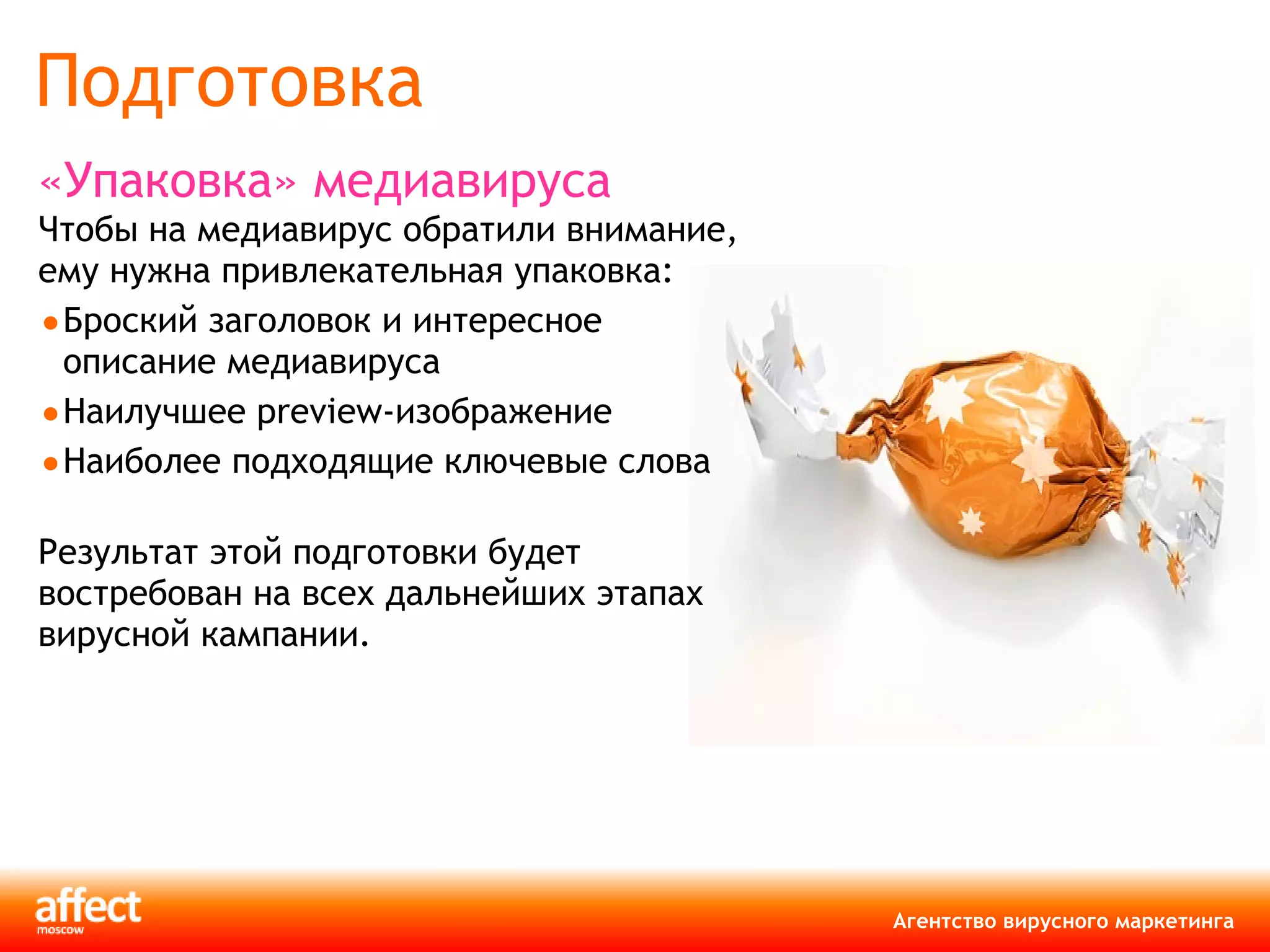 Подготовка  «Упаковка» медиавируса Чтобы на медиавирус обратили внимание, ему нужна привлекательная упаковка :   Броский заголовок и интересное описание медиавируса Наилучшее  preview -изображение  Наиболее подходящие ключевые слова Результат этой подготовки будет востребован на всех дальнейших этапах вирусной кампании. 