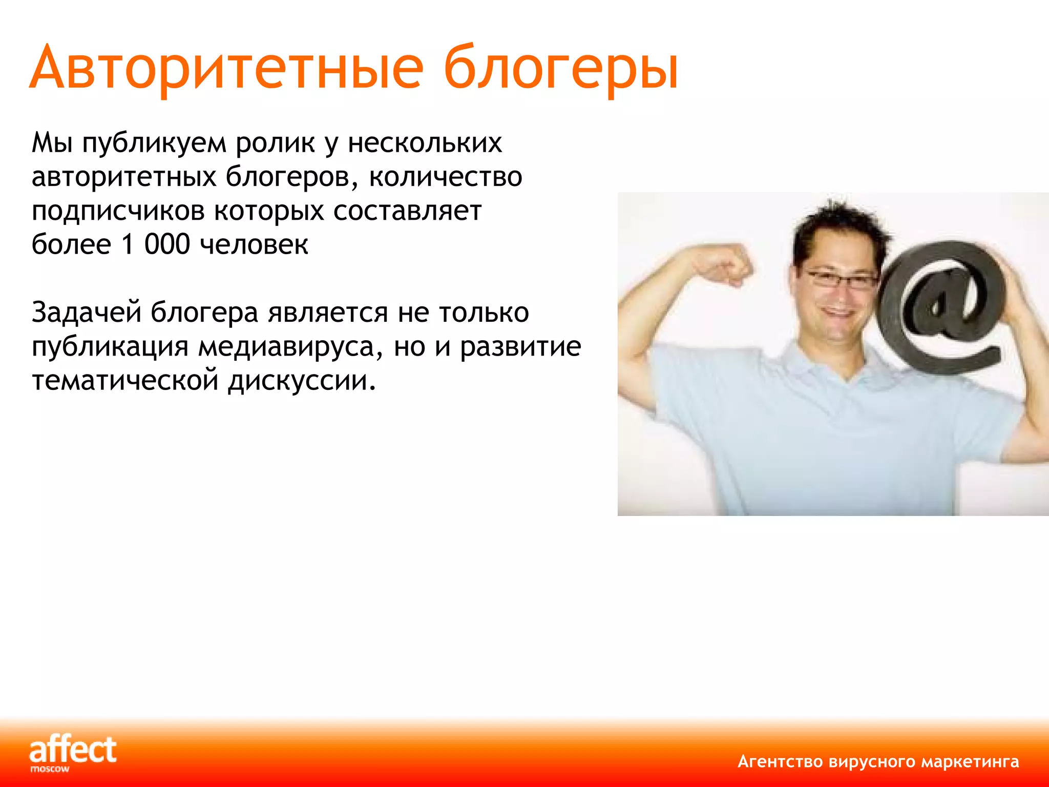 Авторитетные блогеры Мы публикуем ролик у нескольких авторитетных блогеров, количество подписчиков которых составляет  более 1 000 человек Задачей блогера является не только публикация медиавируса, но и развитие тематической дискуссии. 