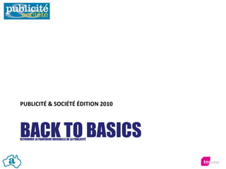 BACK TO BASICSRETROUVER LA FRAÎCHEUR ORIGINELLE DE LA PUBLICITÉ
PUBLICITÉ & SOCIÉTÉ ÉDITION 2010
 