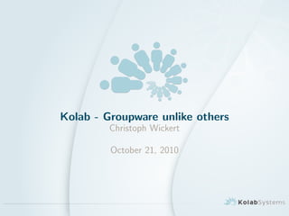 Kolab - Groupware unlike others
Christoph Wickert
October 21, 2010
 