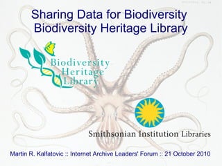 Sharing Data for Biodiversity
Biodiversity Heritage Library
Martin R. Kalfatovic :: Internet Archive Leaders' Forum :: 21 October 2010
 