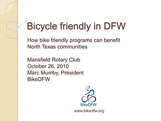 Bicycle friendly in DFW
How bike friendly programs can benefit
North Texas communities
Mansfield Rotary Club
October 26, 2010
Marc Mumby, President
BikeDFW
www.bikedfw.org
 