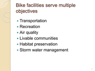  Transportation
 Recreation
 Air quality
 Livable communities
 Habitat preservation
 Storm water management
4
Bike facilities serve multiple
objectives
 