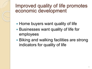  Home buyers want quality of life
 Businesses want quality of life for
employees
 Biking and walking facilities are strong
indicators for quality of life
6
Improved quality of life promotes
economic development
 