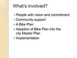 What’s involved?
 People with vision and commitment
 Community support
 A Bike Plan
 Adoption of Bike Plan into the
city Master Plan
 Implementation
7
 