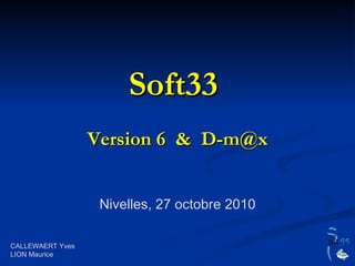Soft33  Version 6  &  [email_address] Nivelles, 27 octobre 2010 CALLEWAERT Yves LION Maurice 