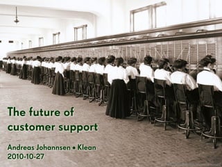 The future of
customer support
Andreas Johannsen • Klean
2010-10-27
http://www.flickr.com/photos/ironrodart/
 