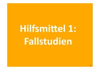 Hilfsmi^el	
  1:	
  
Fallstudien	
  
27	
  
 