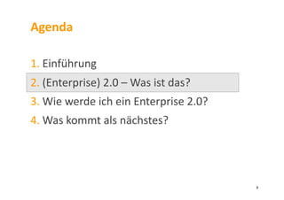 Agenda	
  
1. Einführung	
  
2. (Enterprise)	
  2.0	
  –	
  Was	
  ist	
  das?	
  
3. Wie	
  werde	
  ich	
  ein	
  Enterprise	
  2.0?	
  	
  
4. Was	
  kommt	
  als	
  nächstes?	
  
8	
  
 