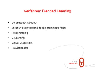 Verfahren: Blended Learning
• Didaktisches Konzept
• Mischung von verschiedenen Trainingsformen
• Präsenztraing
• E-Learning
• Virtual Classroom
• Praxistransfer
 