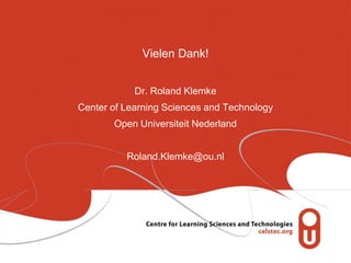 Vielen Dank!
Dr. Roland Klemke
Center of Learning Sciences and Technology
Open Universiteit Nederland
Roland.Klemke@ou.nl
 