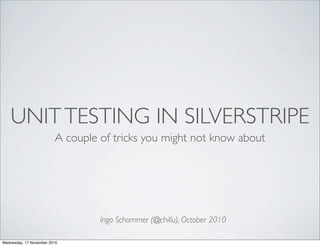 UNITTESTING IN SILVERSTRIPE
A couple of tricks you might not know about
Ingo Schommer (@chillu), October 2010
Wednesday, 17 November 2010
 
