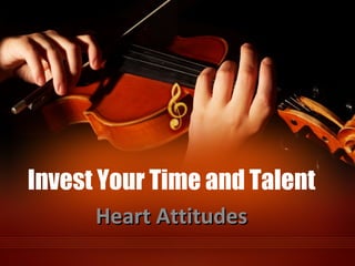 Invest Your Time and Talent
Heart AttitudesHeart Attitudes
 
