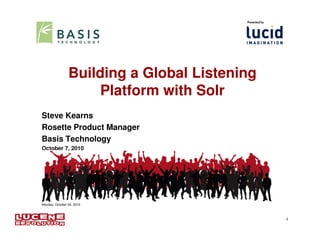Building a Global Listening
                     Platform with Solr
Steve Kearns
Rosette Product Manager
Basis Technology
October 7, 2010




Monday, October 04, 2010



                                              2
 