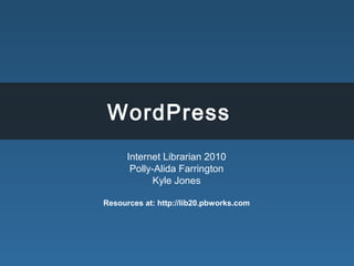 WordPress
Internet Librarian 2010
Polly-Alida Farrington
Kyle Jones
Resources at: http://lib20.pbworks.com
 