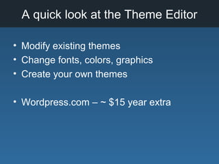 A quick look at the Theme Editor
• Modify existing themes
• Change fonts, colors, graphics
• Create your own themes
• Wordpress.com – ~ $15 year extra
 