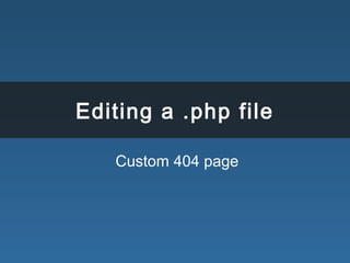 Editing a .php file
Custom 404 page
 