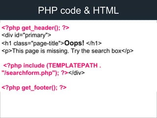 <?php get_header(); ?>
<div id="primary">
<h1 class="page-title">Oops! </h1>
<p>This page is missing. Try the search box</p>
<?php include (TEMPLATEPATH .
"/searchform.php"); ?></div>
<?php get_footer(); ?>
PHP code & HTML
 