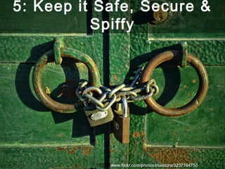 5: Keep it Safe, Secure &
Spiffy
http://www.flickr.com/photos/maistora/3237164755
 
