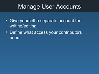 Manage User Accounts
• Give yourself a separate account for
writing/editing
• Define what access your contributors
need
 