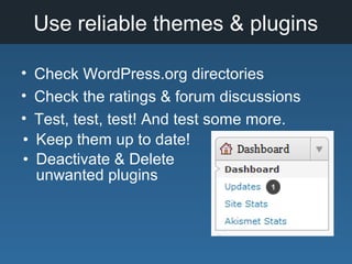 Use reliable themes & plugins
• Check WordPress.org directories
• Check the ratings & forum discussions
• Test, test, test! And test some more.
• Keep them up to date!
• Deactivate & Delete
unwanted plugins
 
