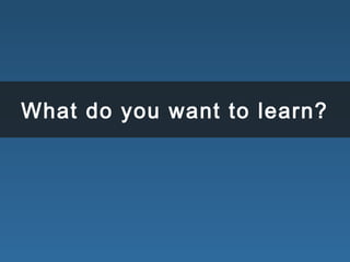 What do you want to learn?
 