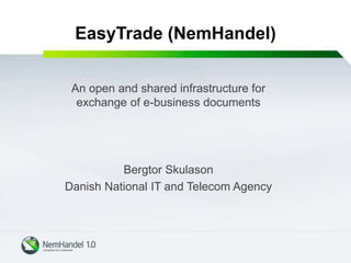 An open and shared infrastructure for
exchange of e-business documents
Bergtor Skulason
Danish National IT and Telecom Agency
EasyTrade (NemHandel)
 