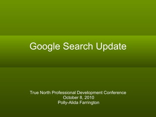 Google Search Update True North Professional Development Conference October 8, 2010 Polly-Alida Farrington 