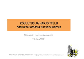 KOULUTUS JA HARJOITTELU
          odotukset omasta tulevaisuudesta

                    Allianssin nuorisokonventti
                            16.10.2010




MEDIATALO OPISKELUPAIKKA OY | info@opiskelupaikka.fi | www.opiskelupaikka.fi
 