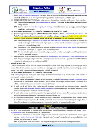 Hóquei em Patins
                                                   REGRAS DE JOGO

   2.2 Quando - atentas as disposições do ponto anterior - uma equipa incorre em jogo passivo, os Árbitros Principais não podem sancionar tal
          situação de imediato, uma vez que estão obrigados a assegurar os procedimentos definidos nos pontos 3.1 e 3.2 deste Artigo.
   2.3 EXCEPÇÕES À PUNIÇÃO DE JOGO PASSIVO: A prática de jogo passivo será admitida, a título excepcional, no caso das seguintes situações específicas:
          2.3.1 Quando praticado pela equipa que - por ter sido sancionada com “power-play” - está a jogar em inferioridade numérica relativamente
                    à equipa adversária.
          2.3.2 Quando se verificar - já na parte final da segunda-parte de um jogo - um resultado em que uma das equipas tem uma vantagem
                    significativa de golos marcados.
3. PROCEDIMENTOS DOS ÁRBITROS PRINCIPAIS NA OCORRÊNCIA DE JOGO PASSIVO - AVISO PRÉVIO E PUNIÇÃO
   3.1 Quando uma equipa incorrer em jogo passivo, os Árbitros Principais estão obrigados a efectuar – previamente e de forma bem visível – um
          "aviso" de que o jogo poderá ser interrompido para assinalar a infracção correspondente, "aviso" esse que – não devendo
          ultrapassar o tempo de 40 (quarenta) segundos de posse de bola em cada acção ofensiva – terá de ser assegurado da seguinte forma:
          3.1.1 Um dos Árbitros Principais – de preferência o que está mais perto do local onde a bola s encontra – tem de levantar os dois braços bem para
                    cima da sua cabeça, para advertir a equipa atacante de que, a partir desse momento, dispõe de apenas 5 (cinco) segundos para concluir a sua
                    acção ofensiva, rematando à baliza adversária.
          3.1.2 Constatando este "aviso", o outro Árbitro Principal deve iniciar de imediato – através de sinalética gestual específica – a contagem dos 5
                    (cinco) segundos concedidos para que a equipa em questão remate à baliza adversária.
          3.1.3 Se o outro Árbitro Principal não iniciar de imediato tal a contagem, esta terá de ser também assegurada pelo mesmo Árbitro que havia iniciado
                    o "aviso" de ocorrência de jogo passivo.
   3.2 Sempre que a equipa atacante não conclua a sua acção ofensiva – não rematando à baliza antes de decorridos os 5 (cinco) segundos concedidos – o
          Árbitro Principal responsável pela contagem do tempo terá de interromper o jogo de imediato, sancionando a equipa infractora com LIVRE INDIRECTO, a
          executar num dos cantos superiores da sua área de grande penalidade.
4. DEFINIÇÃO DE ANTI – JOGO
   A prática de anti-jogo constitui uma clara violação dos princípios da ética desportiva, ocorrendo quando a equipa de posse da bola não revela qualquer intenção
   de atacar a baliza adversária para marcar um golo, ao mesmo tempo que a outra equipa assume uma atitude de passividade, sem demonstrar qualquer intenção
   de ganhar a posse da bola, renunciando assim, também ela, a qualquer tentativa de marcar um golo.
5. PROCEDIMENTOS DOS ÁRBITROS PRINCIPAIS NA OCORRÊNCIA DE ANTI – JOGO
   Quando as 2 (duas) equipas incorrem em anti-jogo, os Árbitros Principais têm de intervir eficazmente para que seja retomado o saudável espírito competitivo do
   jogo, assegurando os seguintes procedimentos:
   5.1 Os Árbitros Principais interrompem o jogo e reúnem-se, no centro da pista, com os capitães das 2 (duas) equipas – ou com os seus substitutos em pista
          – avisando-os de que as mesmas devem abandonar de imediato a prática de anti-jogo, ordenando depois o reinício do jogo com a marcação dum GOLPE
          – DUPLO, a executar no local em que a bola se encontrava no momento da interrupção.
   5.2 No caso do aviso não surtir efeito, os Árbitros Principais apitarão de imediato para nova interrupção do jogo, exibindo um cartão azul a cada um dos
          capitães de equipa – sendo cada um deles suspenso do jogo por 2 (dois) minutos – e reiniciando depois o jogo com a marcação dum GOLPE – DUPLO, a
          executar no local em que a bola se encontrava no momento da interrupção.
   5.3 No caso de também este aviso não surtir efeito, mantendo as duas equipas a prática de anti-jogo, os Árbitros Principais apitarão de imediato, dando o
          jogo por concluído e relatando detalhadamente os factos ocorridos no respectivo Boletim de Jogo.
   5.4 Se os Árbitros Principais não assumirem a adequada intervenção para corrigir o comportamento anti-desportivo das duas equipas, compete ao membro
          do Comité Internacional que esteja presente na Mesa Oficial de Jogo intervir de imediato, aproveitando a primeira interrupção do jogo para chamar os
          Árbitros Principais à sua presença e exigir que cumpram com os procedimentos estabelecidos nos pontos anteriores deste Artigo.

                                                                        ARTIGO 10º
                                         (“POWER PLAY” – DEFINIÇÃO E ENQUADRAMENTO NORMATIVO)
1. “POWER-PLAY” é uma sanção disciplinar que penaliza as equipas cujos representantes cometam faltas disciplinares de gravidade, sendo obrigadas – ainda
   que temporariamente - a jogar em inferioridade numérica face à equipa adversária.
   1.1 Se for exibido um cartão azul e/ou um cartão vermelho a um Jogador ou outro representante da equipa que não se encontra em pista a disputar o jogo, a
         sua equipa – atento o disposto no ponto 3 deste Artigo – é penalizada com o “power play” correspondente, pelo que um seu Jogador terá de ser
         retirado da pista, por indicação do seu Treinador.
         1.1.1 O Jogador retirado da pista passará a ocupar o banco de suplentes da equipa, uma vez que não sofreu qualquer punição disciplinar.

                                                                     Página 10 de 39
 