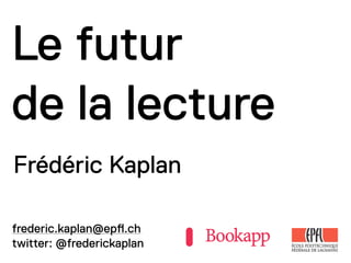 Le futur
de la lecture
Frédéric Kaplan
frederic.kaplan@ep!.ch
twitter: @frederickaplan
 