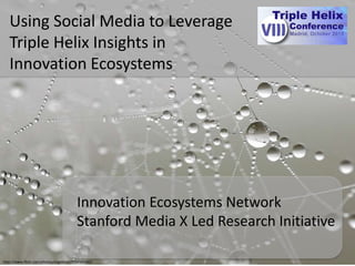 http://www.flickr.com/photos/angelinux/3034564360/
Using Social Media to Leverage
Triple Helix Insights in
Innovation Ecosystems
Innovation Ecosystems Network
Stanford Media X Led Research Initiative
 