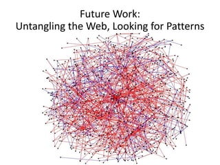 Future Work:
Untangling the Web, Looking for Patterns
 