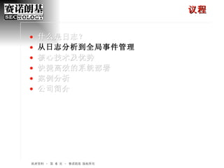 议程 什么是日志？ 从日志分析到全局事件管理 核心技术及优势 快捷高效的系统部署 案例分析 公司简介 机密资料 – 第    页 – 赛诺朗基 版权所有 