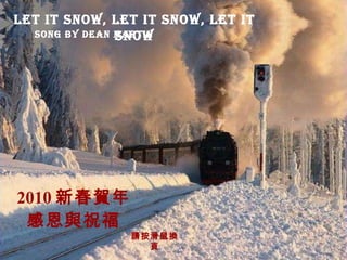 2010 新春賀年 感恩與祝福 Let it Snow, Let It Snow, Let It Snow Song   b y Dean Martin 請按滑鼠換頁 