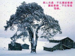 與人共處，不忘廣結善緣；  廣結善緣，不忘惜福惜緣。 